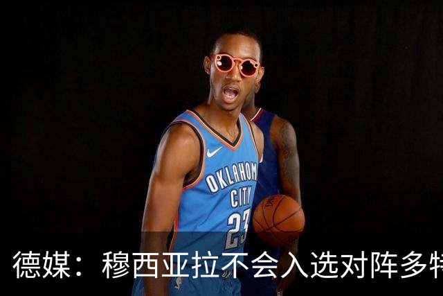 德媒：穆西亚拉不会入选对阵多特的德超杯比赛大名单
