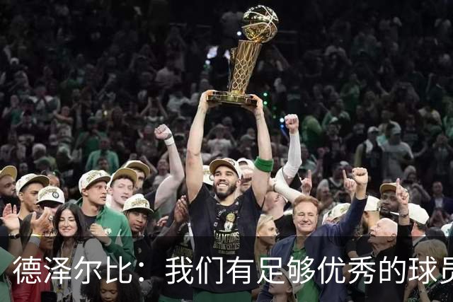 德泽尔比：我们有足够优秀的球员进很多球；对俱乐部引援非常满意