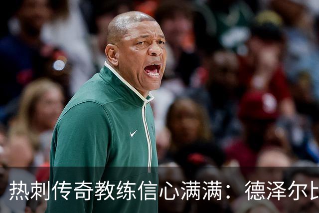 热刺传奇教练信心满满：德泽尔比会带来转机！