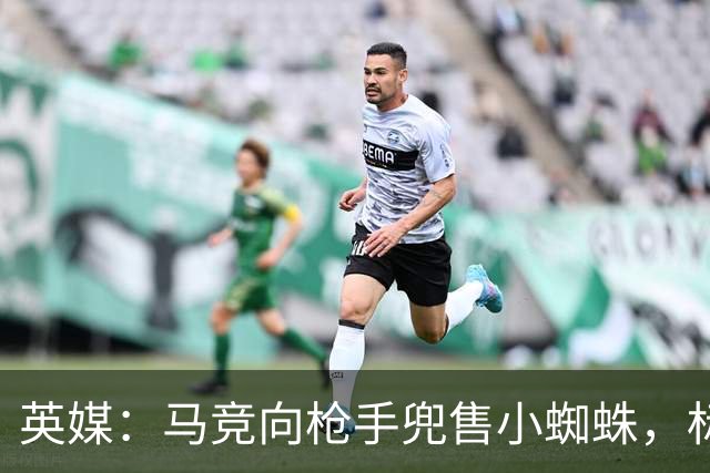 英媒：马竞向枪手兜售小蜘蛛，标价超1.2亿镑