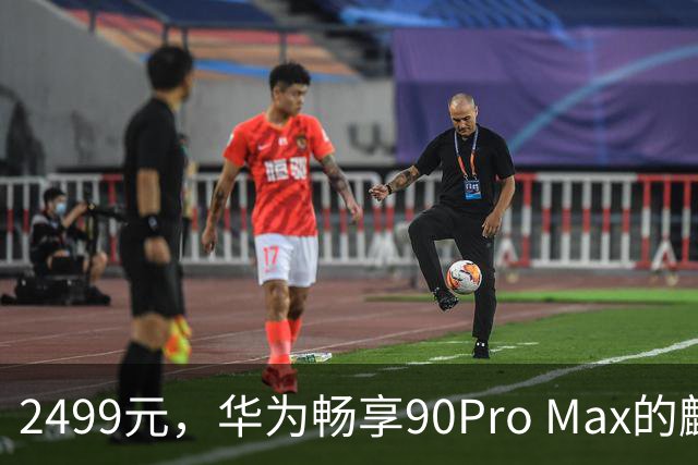 2499元，华为畅享90Pro Max的麒麟芯片、鸿蒙生态与巨鲸续航